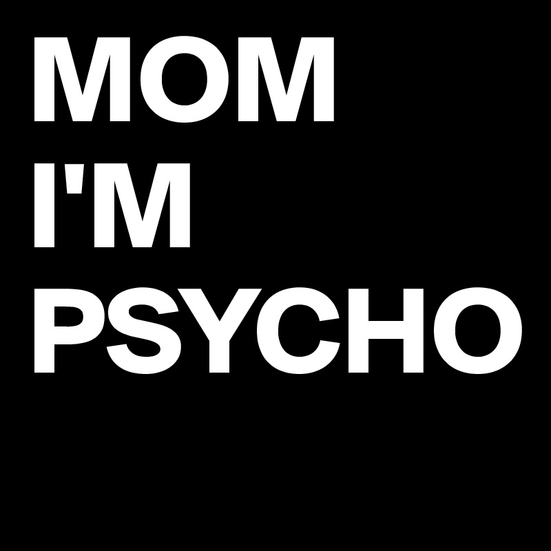 MOM I'M PSYCHO