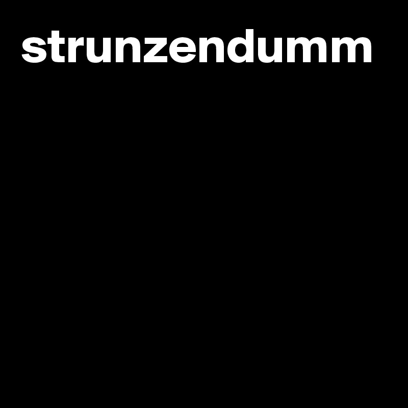 strunzendumm 