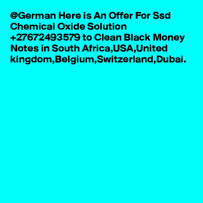 @German Here is An Offer For Ssd Chemical Oxide Solution +27672493579 to Clean Black Money Notes in South Africa,USA,United kingdom,Belgium,Switzerland,Dubai.