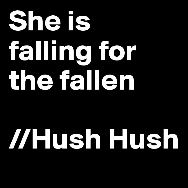 She is falling for the fallen 

//Hush Hush