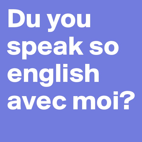 Du you speak so english avec moi?