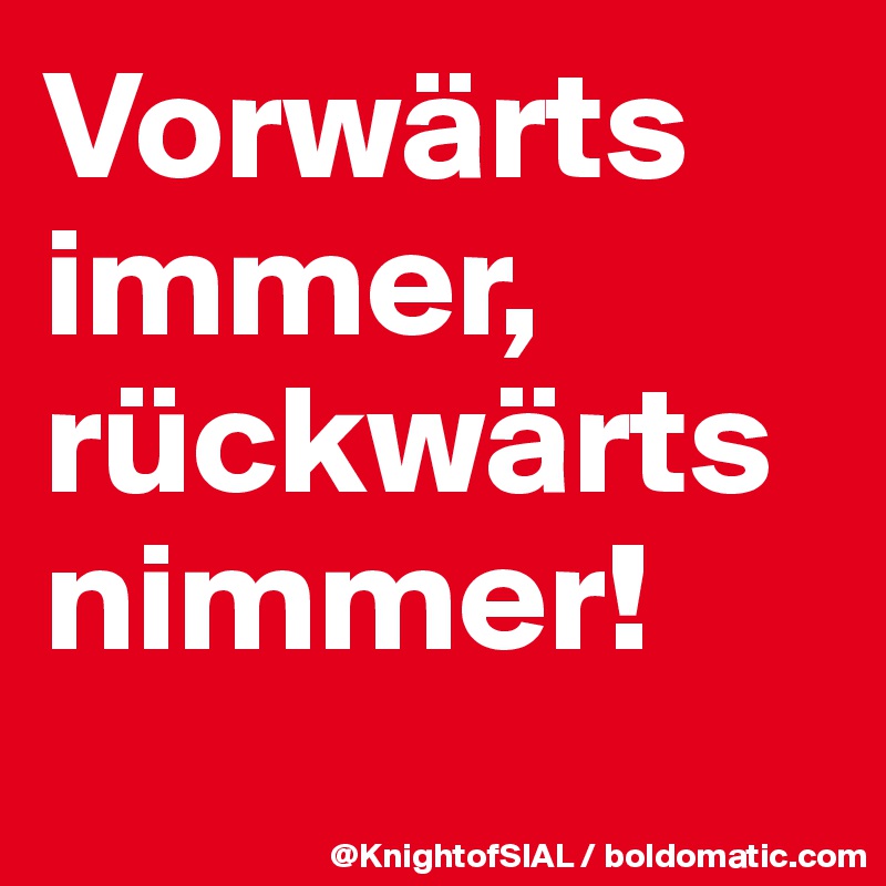 Vorwärts immer, rückwärts nimmer! Post by KnightofSIAL on Boldomatic