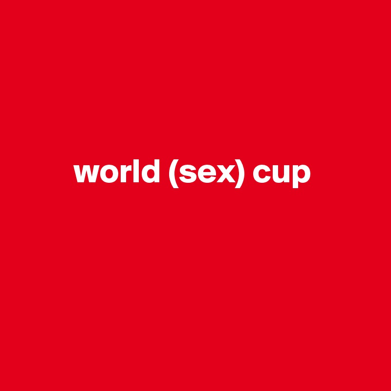 



        world (sex) cup




