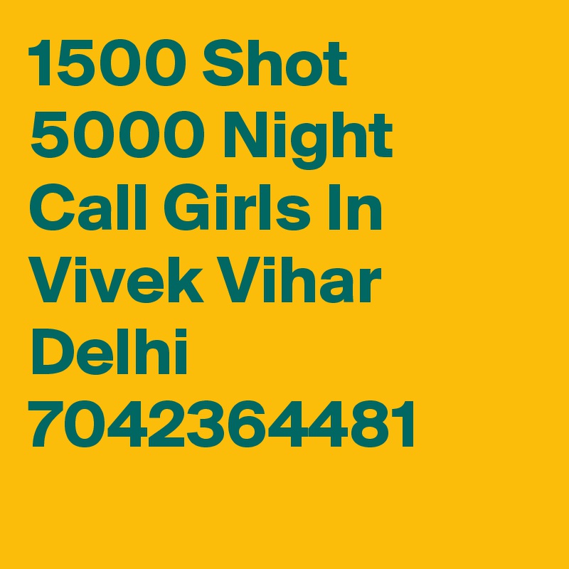 1500 Shot 5000 Night Call Girls In Vivek Vihar Delhi 7042364481
