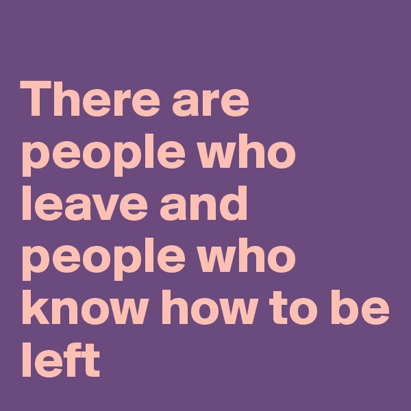
There are people who leave and people who know how to be left