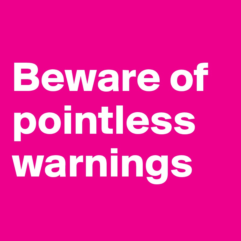 
Beware of pointless warnings
