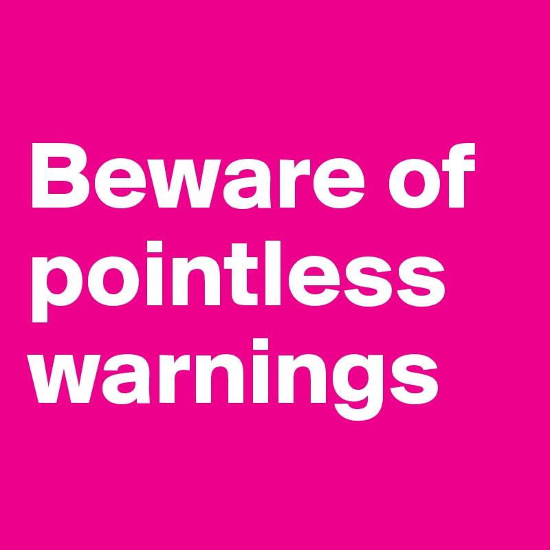 
Beware of pointless warnings

