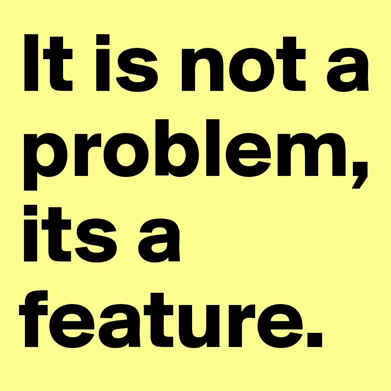 It is not a problem, its a feature.