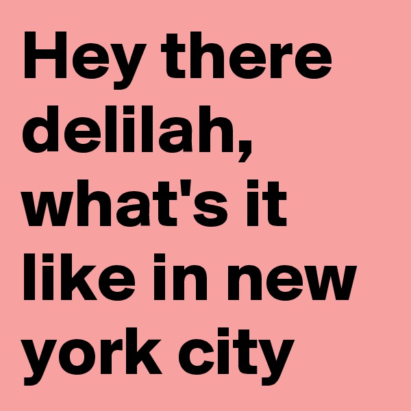 Hey there delilah,
what's it like in new york city