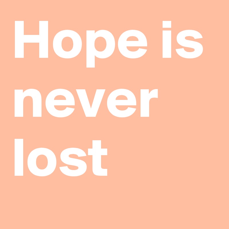 Hope is never lost