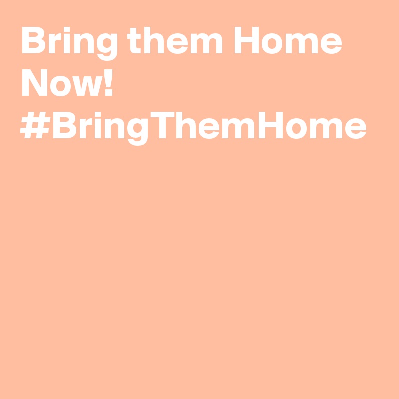Bring them Home Now!
#BringThemHome