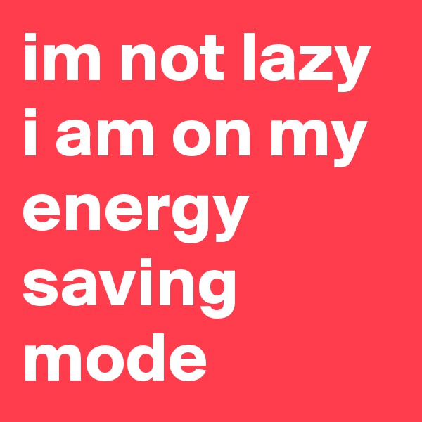 im not lazy i am on my energy saving mode