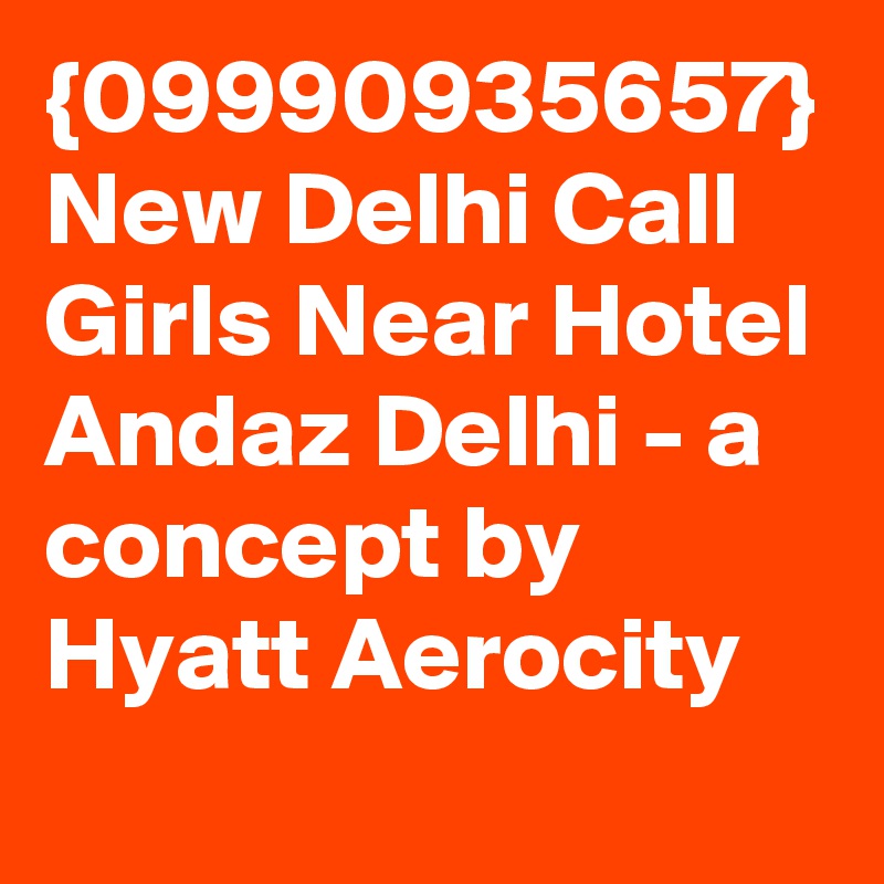 {09990935657} New Delhi Call Girls Near Hotel Andaz Delhi - a concept by Hyatt Aerocity 