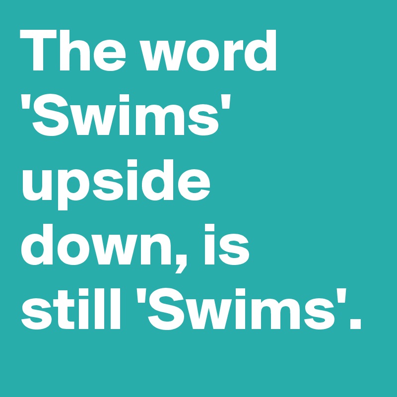 The word 'Swims' upside down, is still 'Swims'.