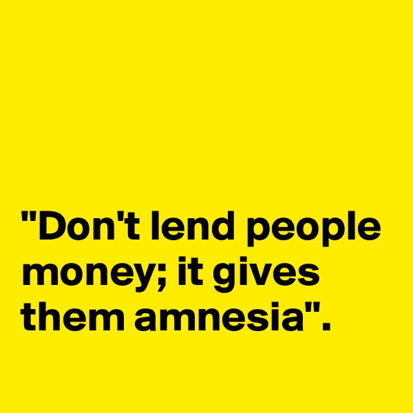 



"Don't lend people money; it gives them amnesia".