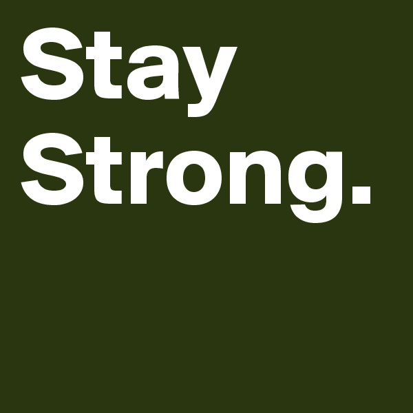 Stay Strong. 