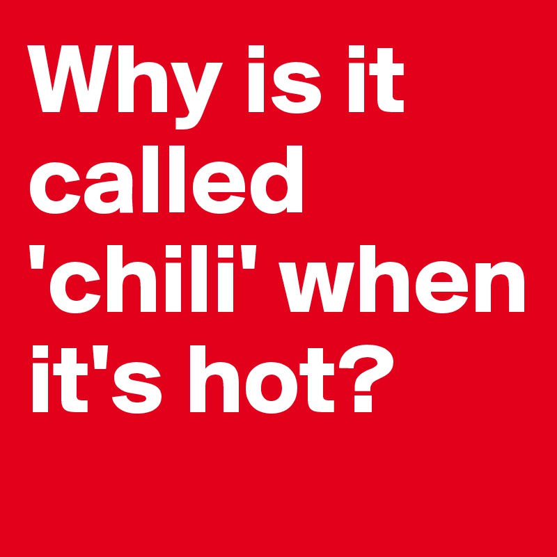 Why is it called 'chili' when it's hot?
