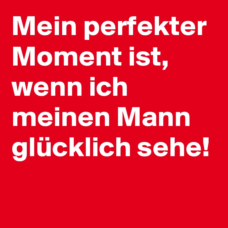 Mein Perfekter Moment Ist Wenn Ich Meinen Mann Glucklich Sehe Post By Anastasiakar92 On Boldomatic