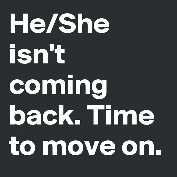 He/She isn't coming back. Time to move on.