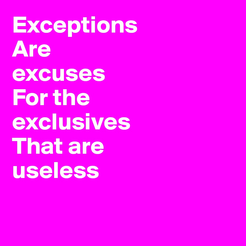 Exceptions 
Are
excuses 
For the
exclusives
That are
useless

