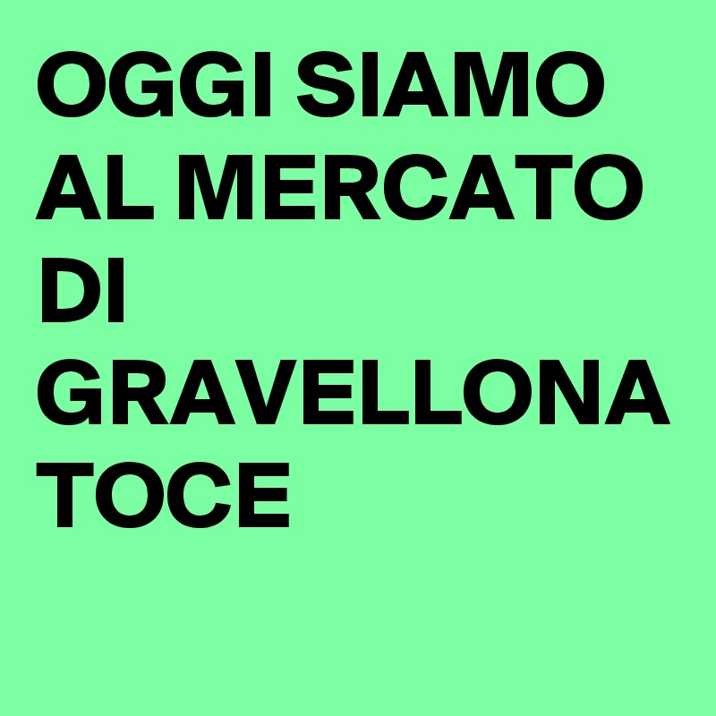 OGGI SIAMO  AL MERCATO DI GRAVELLONA TOCE