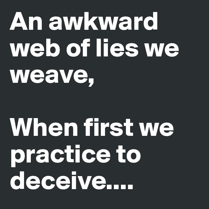 An awkward web of lies we weave,

When first we practice to deceive....