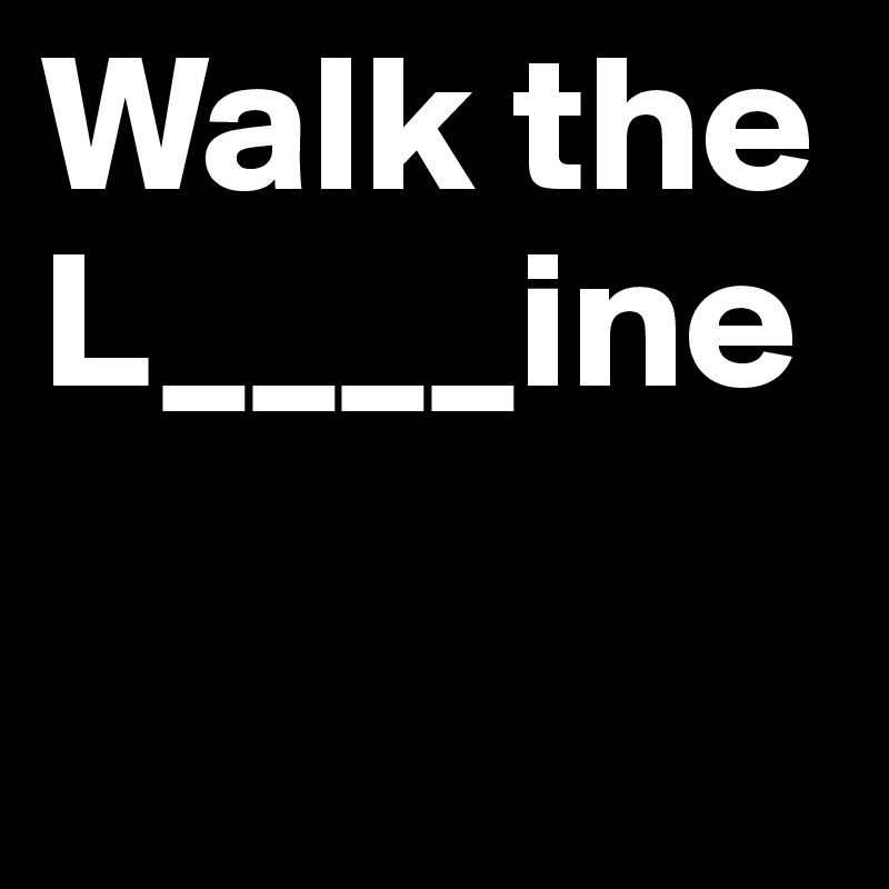Walk the 
L____ine

