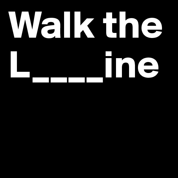 Walk the 
L____ine

