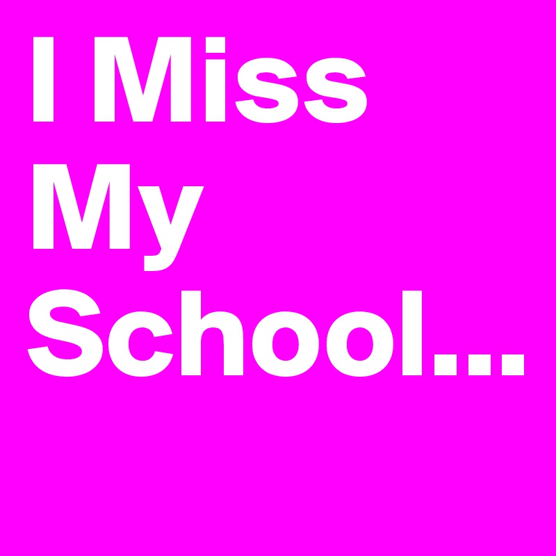 I Miss My 
School...