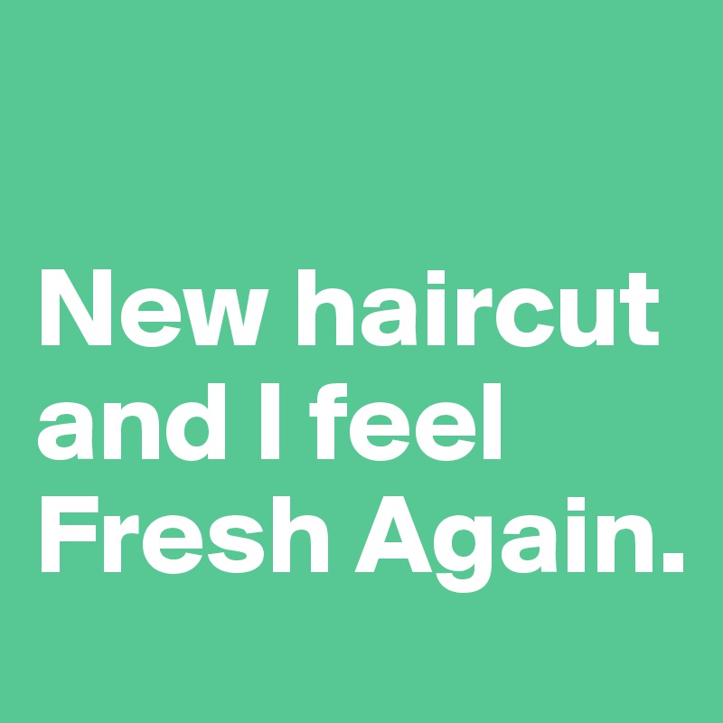 

New haircut and I feel Fresh Again. 