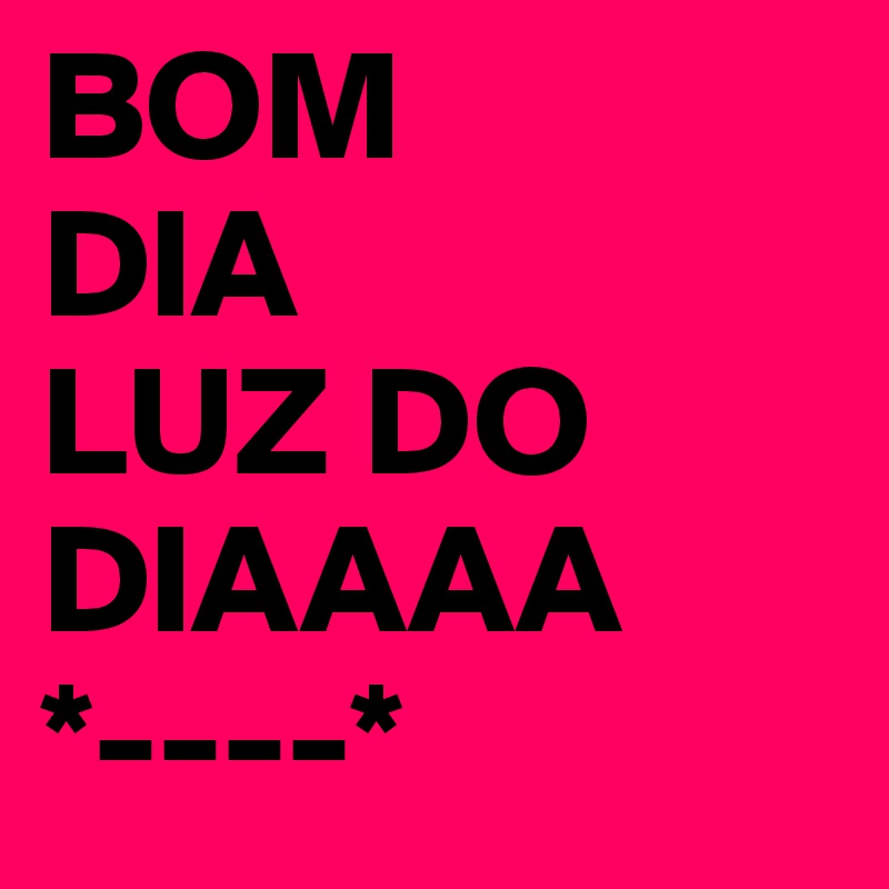 BOM DIA LUZ DO DIAAAA *----* - Post by marianer08 on Boldomatic