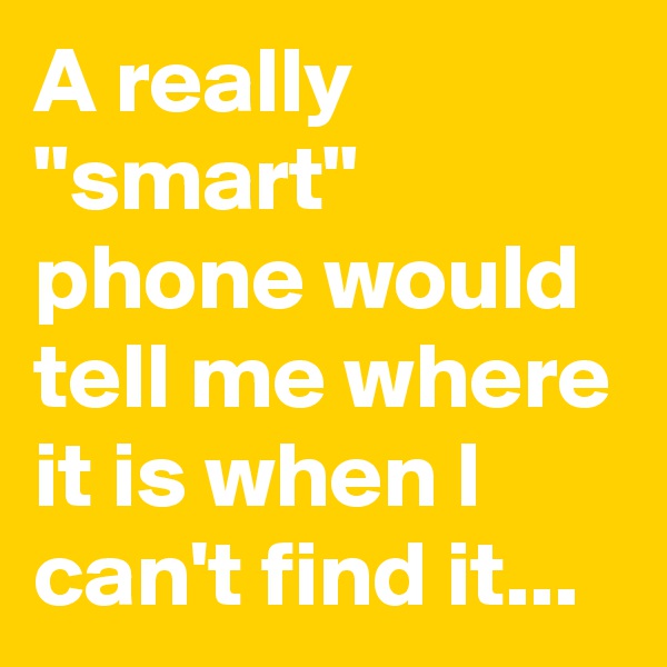 A really "smart" phone would tell me where it is when I can't find it...