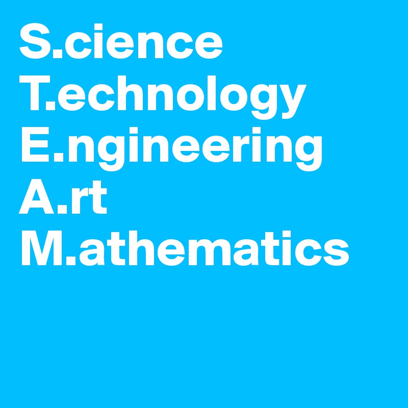 S.cience
T.echnology
E.ngineering
A.rt
M.athematics

