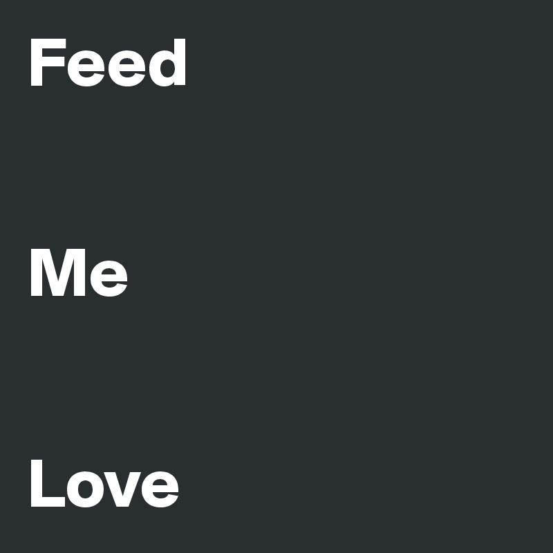 Feed 


Me


Love