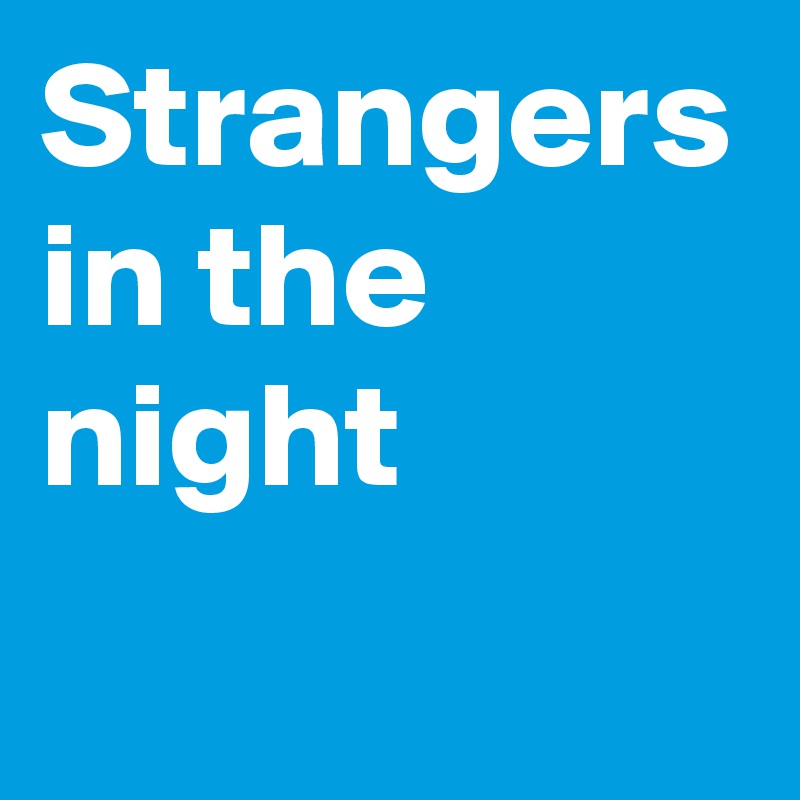 Strangers in the night