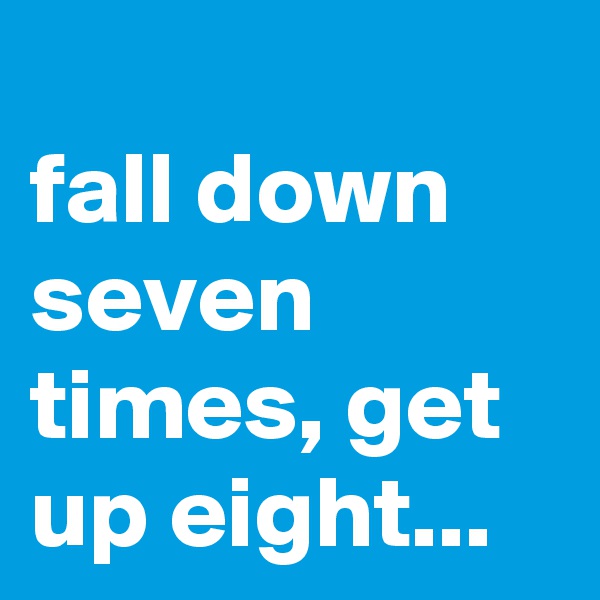 
fall down seven times, get up eight...