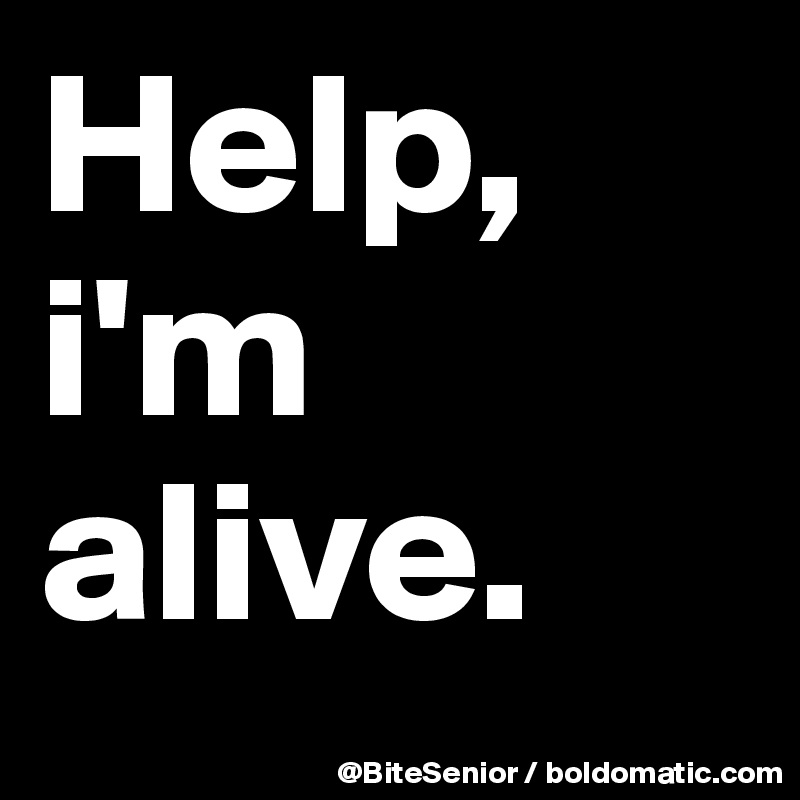 Help, i'm alive. 