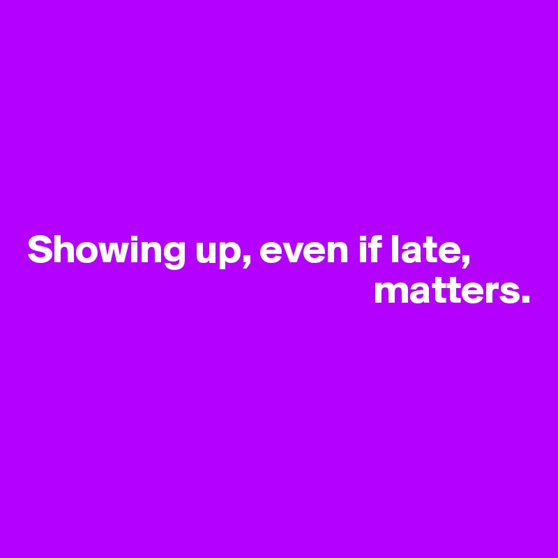 showing-up-even-if-late-matters-post-by-userone-on-boldomatic