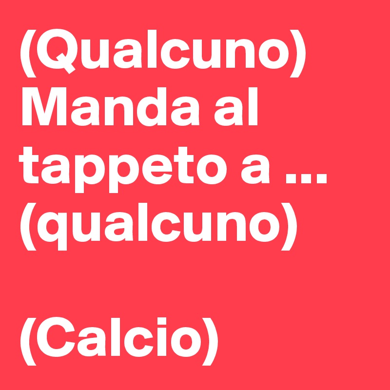 (Qualcuno) Manda al tappeto a ... (qualcuno)

(Calcio)