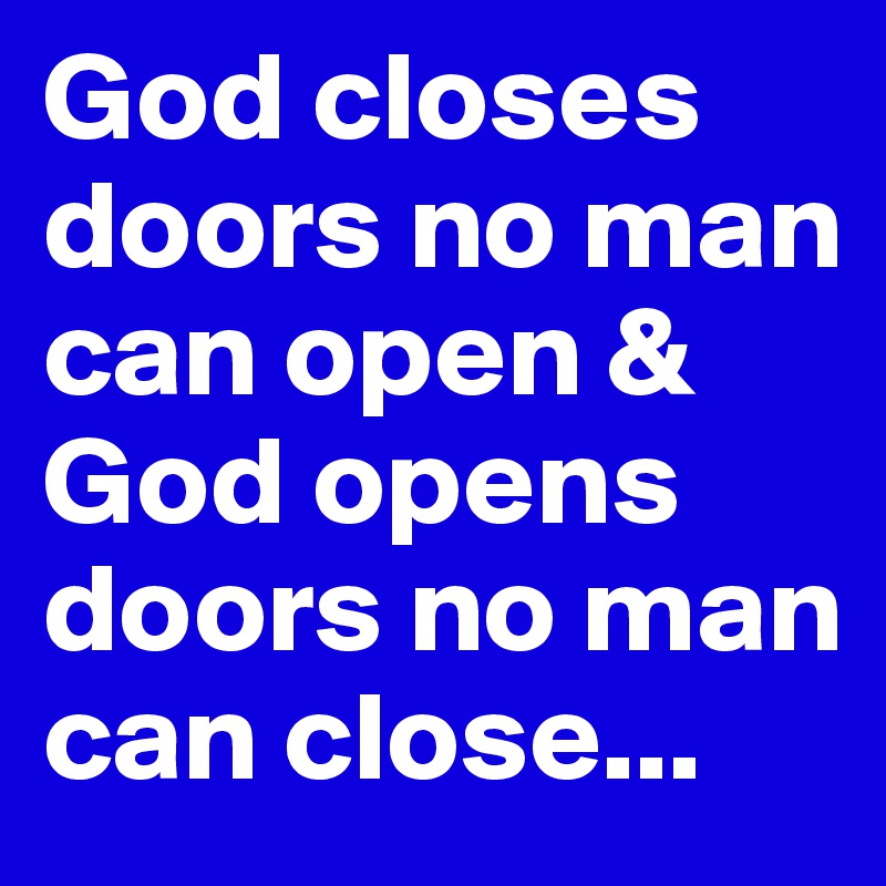 God Closes Doors No Man Can Open And God Opens Doors No Man Can Close