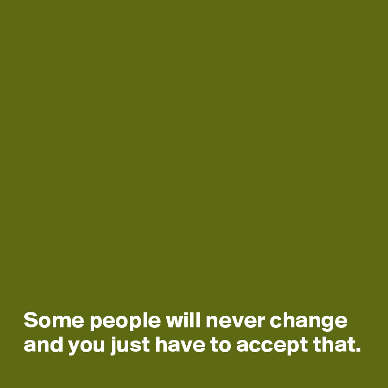 Some people will never change and you just have to accept that. - Post ...