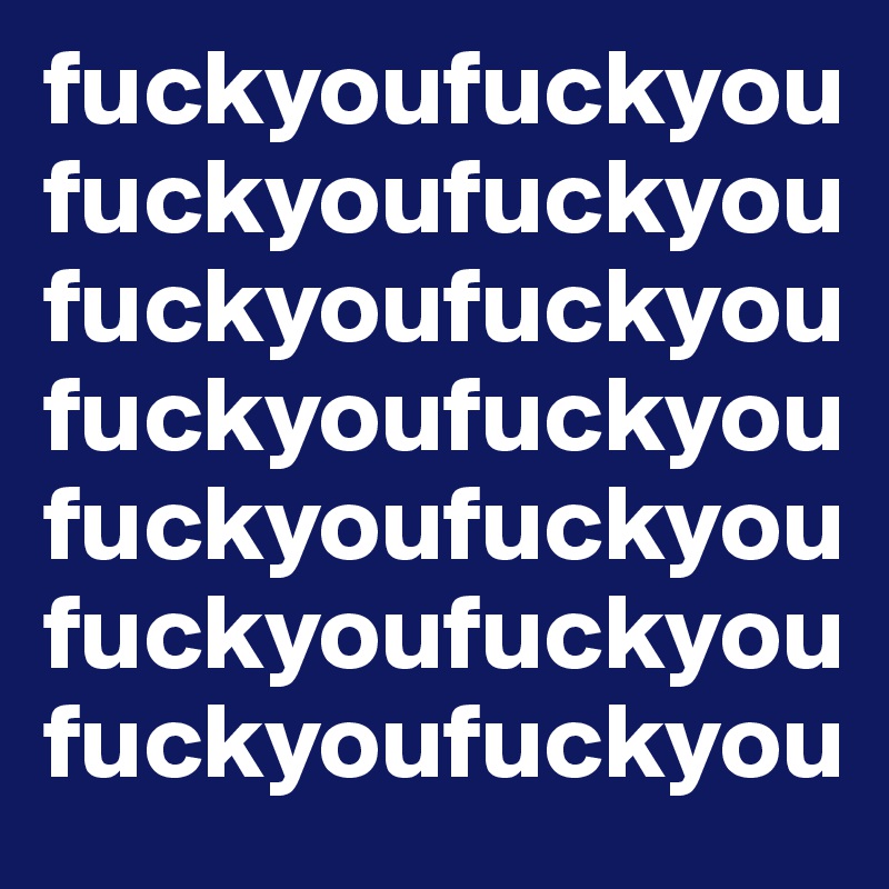fuckyoufuckyoufuckyoufuckyoufuckyoufuckyoufuckyoufuckyoufuckyoufuckyoufuckyoufuckyoufuckyoufuckyou