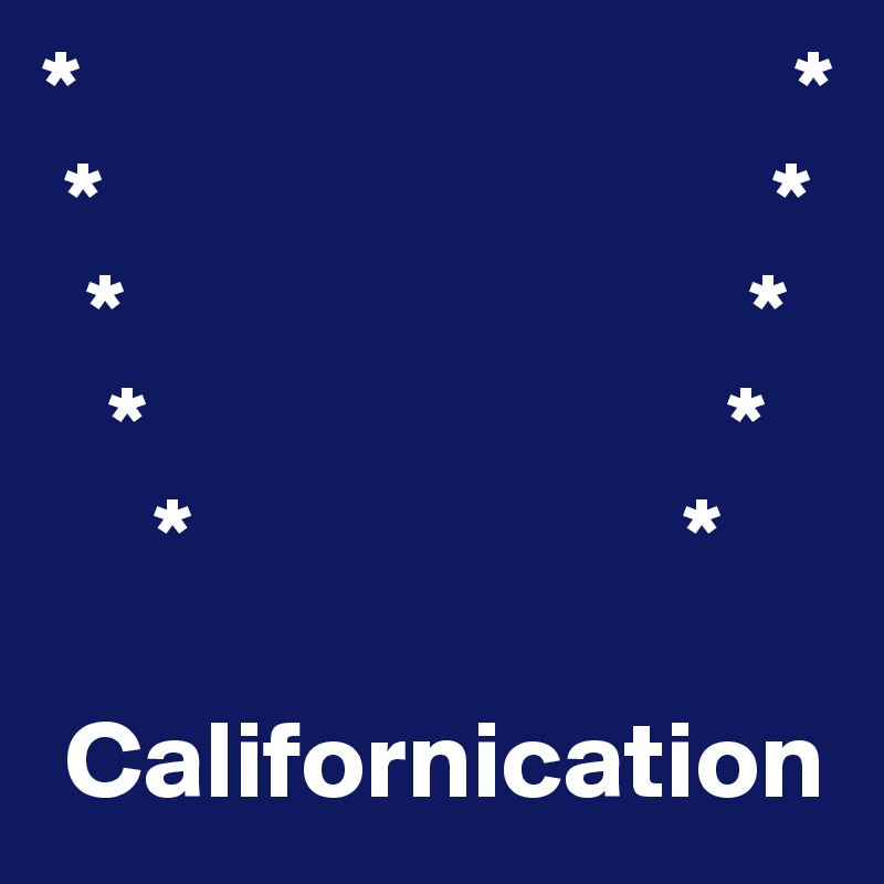*                                *
 *                              *
  *                            *
   *                          *
     *                      *
        
 Californication