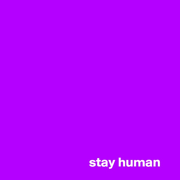 










                              stay human