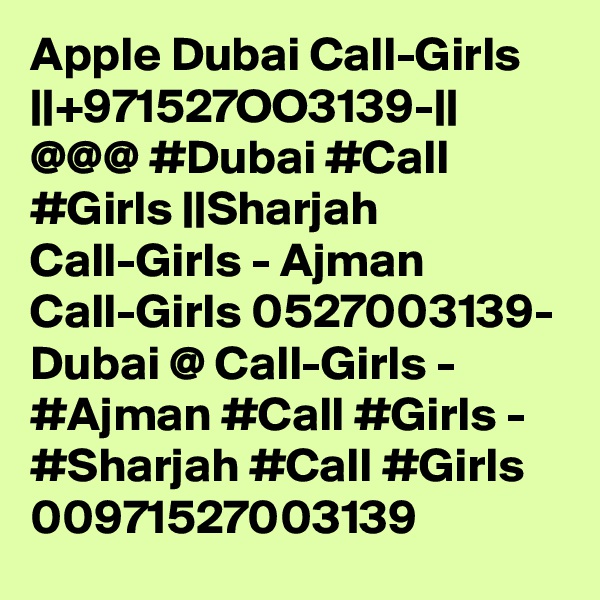 Apple Dubai Call-Girls ||+971527OO3139-|| @@@ #Dubai #Call #Girls ||Sharjah Call-Girls - Ajman Call-Girls 0527003139- Dubai @ Call-Girls - #Ajman #Call #Girls - #Sharjah #Call #Girls 00971527003139