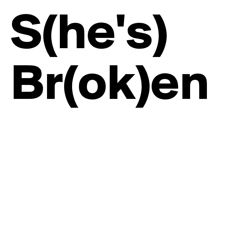 S(he's)
Br(ok)en


