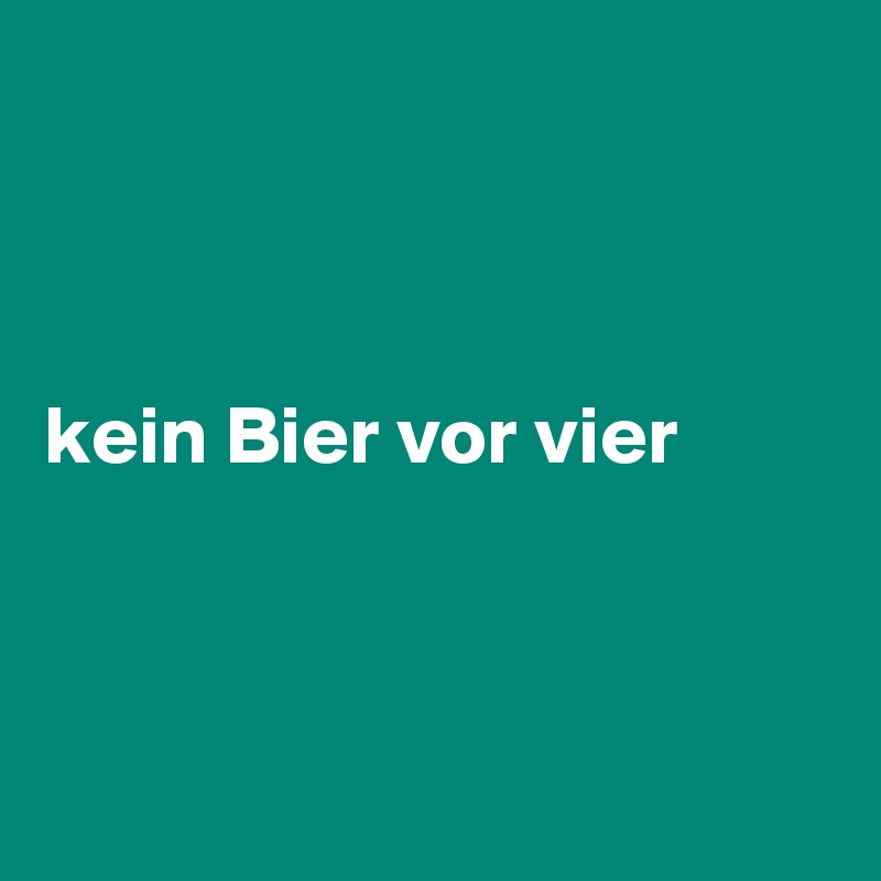 



kein Bier vor vier         



