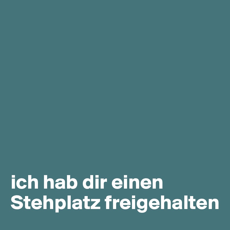 







ich hab dir einen Stehplatz freigehalten 