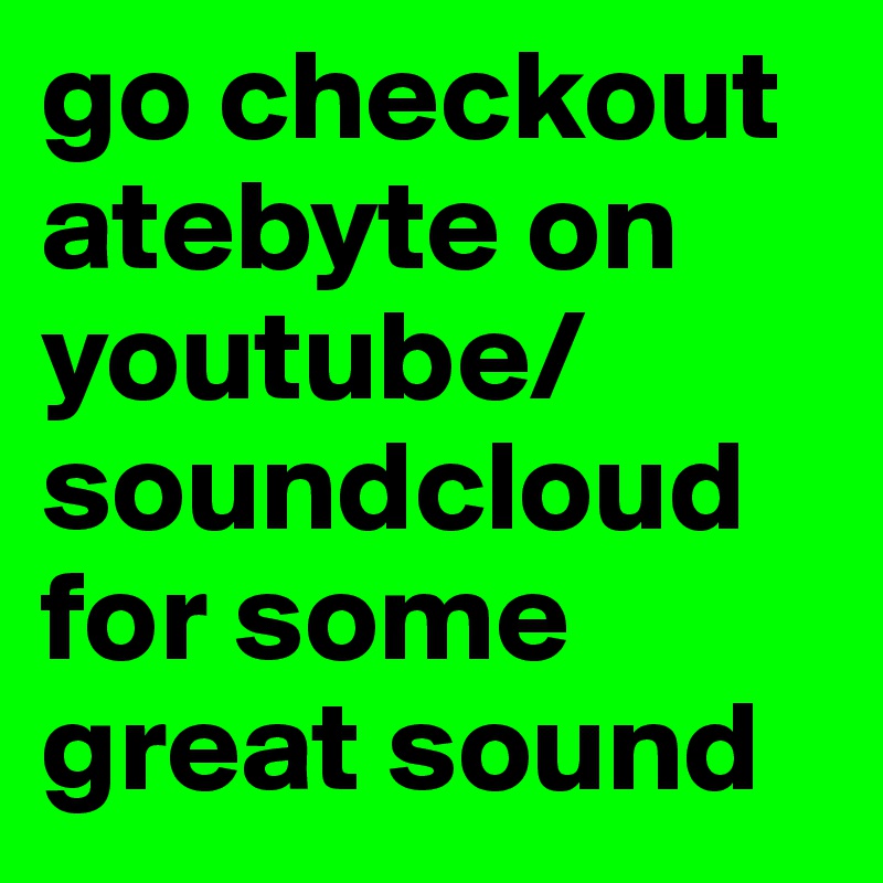 go checkout atebyte on youtube/soundcloud for some great sound 