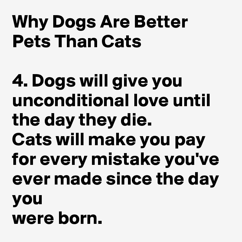 Why Dogs Are Better Pets Than Cats 4 Dogs Will Give You Unconditional Love Until The